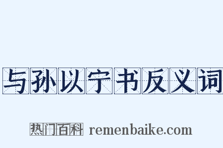 与孙以宁书反义词是什么意思的图片